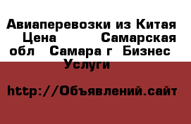 Авиаперевозки из Китая. › Цена ­ 100 - Самарская обл., Самара г. Бизнес » Услуги   